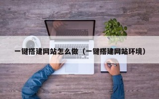六安一键搭建网站怎么做（一键搭建网站环境）