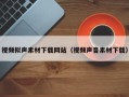 六安视频拟声素材下载网站（视频声音素材下载）