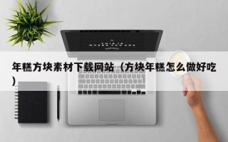 六安年糕方块素材下载网站（方块年糕怎么做好吃）