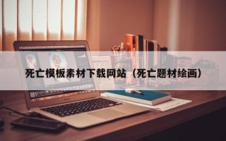 六安死亡模板素材下载网站（死亡题材绘画）
