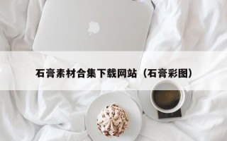 六安石膏素材合集下载网站（石膏彩图）