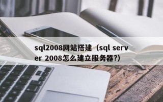 六安sql2008网站搭建（sql server 2008怎么建立服务器?）