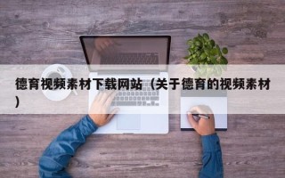 六安德育视频素材下载网站（关于德育的视频素材）