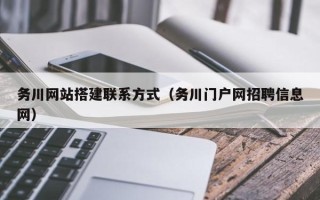 六安务川网站搭建联系方式（务川门户网招聘信息网）