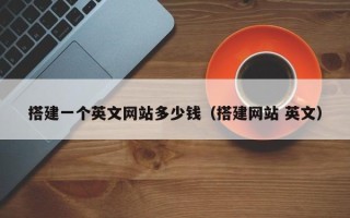 六安搭建一个英文网站多少钱（搭建网站 英文）