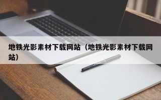 六安地铁光影素材下载网站（地铁光影素材下载网站）