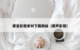 六安原音影视素材下载网站（原声影视）