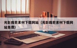 六安光影裁剪素材下载网站（光影裁剪素材下载网站免费）