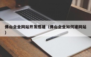 六安佛山企业网站开发搭建（佛山企业如何建网站）