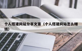 六安个人搭建网站分享文案（个人搭建网站怎么赚钱）