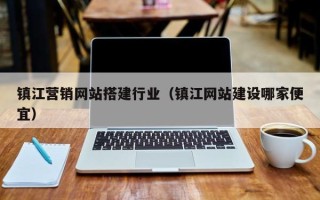 六安镇江营销网站搭建行业（镇江网站建设哪家便宜）