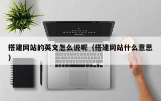 六安搭建网站的英文怎么说呢（搭建网站什么意思）