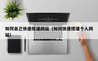 六安如何自己快速搭建网站（如何快速搭建个人网站）