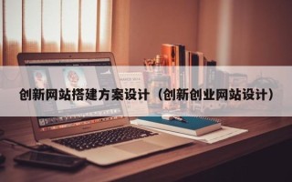 六安创新网站搭建方案设计（创新创业网站设计）